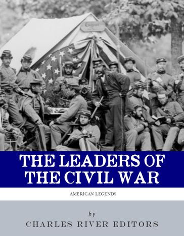 The Leaders of the Civil War: The Lives of Abraham Lincoln, Ulysses S. Grant, William Tecumseh Sherman, Jefferson Davis, Robert E. Lee, and Stonewall Jackson (Illustrated Edition) - Charles River Editors