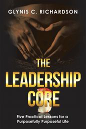 The Leadership Core: Five Practical Lessons for a Purposefully Purposeful Life