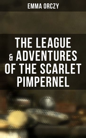 The League & Adventures of the Scarlet Pimpernel - Emma Orczy