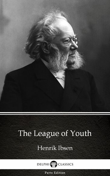 The League of Youth by Henrik Ibsen - Delphi Classics (Illustrated) - Henrik Ibsen