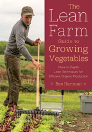 The Lean Farm Guide to Growing Vegetables - Ben Hartman