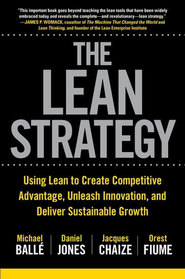 The Lean Strategy: Using Lean to Create Competitive Advantage, Unleash Innovation, and Deliver Sustainable Growth - Michael Ballé - Daniel Jones - Jacques Chaize - Orest Fiume