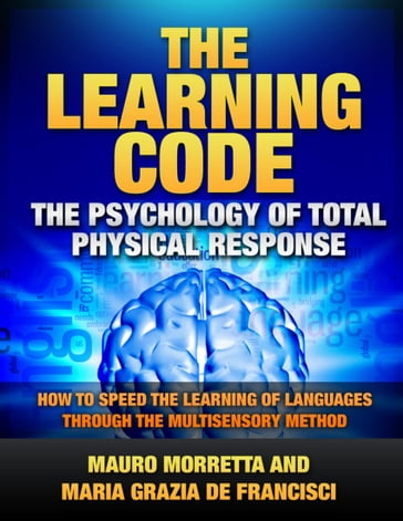 The Learning Code: The Psychology of Total Physical Response - How to Speed the Learning of Languages Through the Multisensory Method - A Practical Guide to Teaching Foreign Languages - Maria Grazia De Francisci - Mauro Morretta