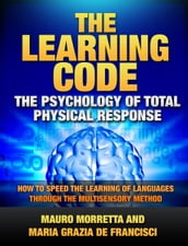 The Learning Code: The Psychology of Total Physical Response - How to Speed the Learning of Languages Through the Multisensory Method