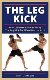 The Leg Kick: Your Ultimate Guide to Using The Leg Kick for Mixed Martial Arts