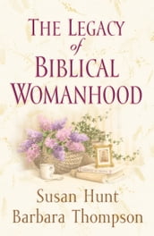 The Legacy of Biblical Womanhood