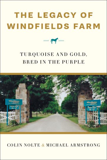 The Legacy of Windfields Farm: Turquoise and Gold, Bred in the Purple - Michael Armstrong