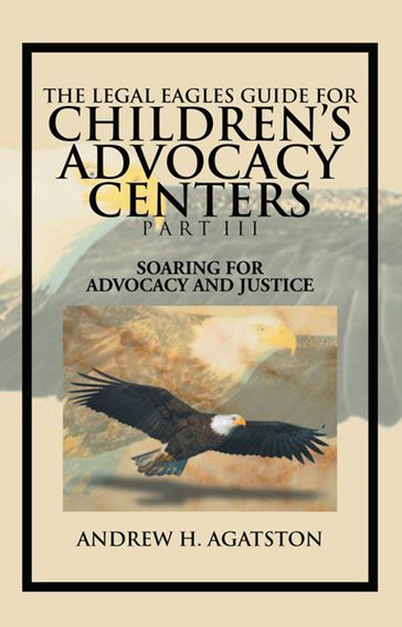 The Legal Eagles Guide for Children's Advocacy Centers Part Iii - Andrew H. Agatston