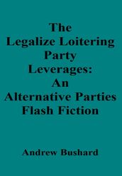 The Legalize Loitering Party Leverages: An Alternative Parties Flash Fiction