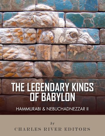 The Legendary Kings of Babylon: Hammurabi and Nebuchadnezzar II - Charles River Editors