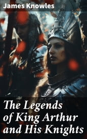 The Legends of King Arthur and His Knights