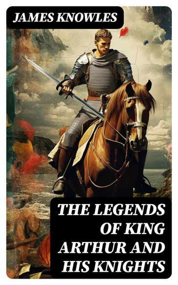 The Legends of King Arthur and His Knights - James Knowles