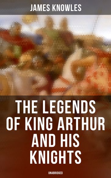 The Legends of King Arthur and His Knights (Unabridged) - James Knowles