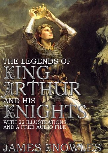 The Legends of King Arthur and his Knights: With 22 Illustrations and a Free Audio File. - Sir James Knowles