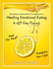 The Lemons, Lemonade & Life Approach to Healing Emotional Eating: A 45Day Process