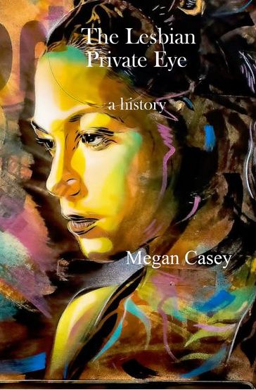 The Lesbian Private Eye: A History - Megan Casey