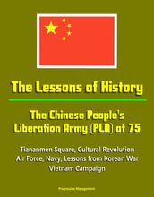 The Lessons of History: The Chinese People s Liberation Army (PLA) at 75 - Tiananmen Square, Cultural Revolution, Air Force, Navy, Lessons from Korean War, Vietnam Campaign