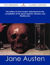 The Letters of Jane Austen; Selected from the compilation of her great nephew, Edward, Lord Bradbourne - The Original Classic Edition