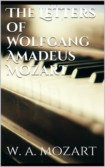 The Letters of Wolfgang Amadeus Mozart - Wolfgang Amadeus Mozart