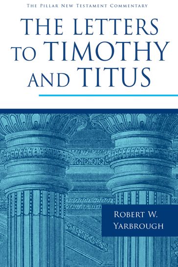 The Letters to Timothy and Titus - Robert W. Yarbrough