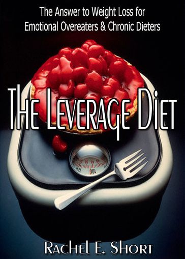 The Leverage Diet: The Answer to Weight Loss for Emotional Overeaters & Chronic Dieters - Rachel E. Short
