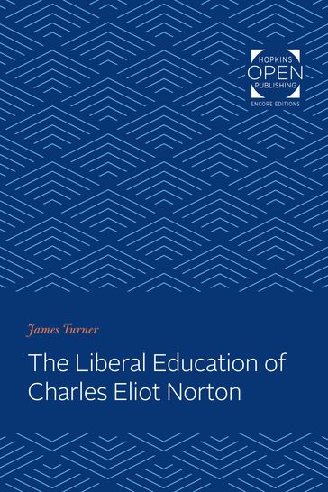 The Liberal Education of Charles Eliot Norton - James C. Turner