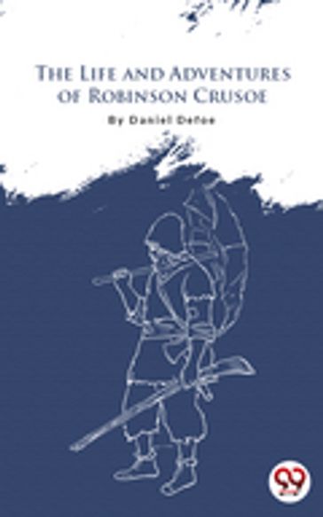 The Life And Adventures Of Robinson Crusoe - Daniel Defoe