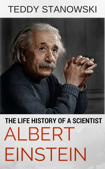 The Life History Of A Scientist Albert Einstein - Teddy Stanowski