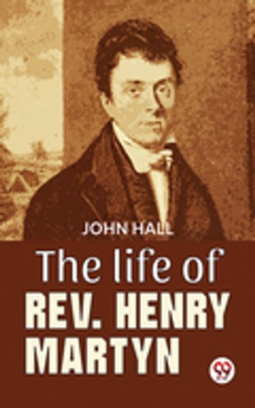 The Life Of Rev. Henry Martyn - John Hall