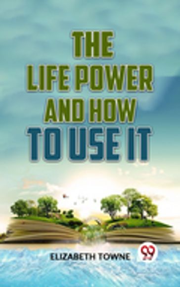 The Life Power And How To Use It - Elizabeth Towne