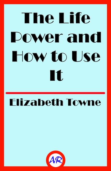 The Life Power and How to Use It - Elizabeth Towne