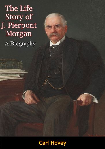 The Life Story of J. Pierpont Morgan - Carl Hovey