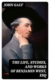 The Life, Studies, and Works of Benjamin West, Esq