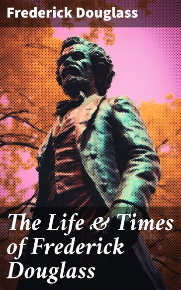 The Life & Times of Frederick Douglass - Frederick Douglass