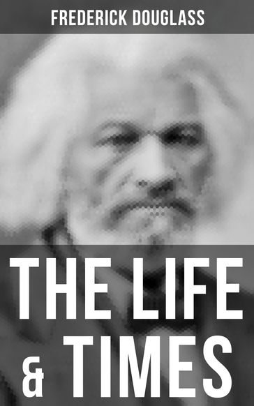 The Life & Times of Frederick Douglass - Frederick Douglass