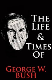 The Life & Times of George W. Bush