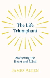 The Life Triumphant - Mastering the Heart and Mind