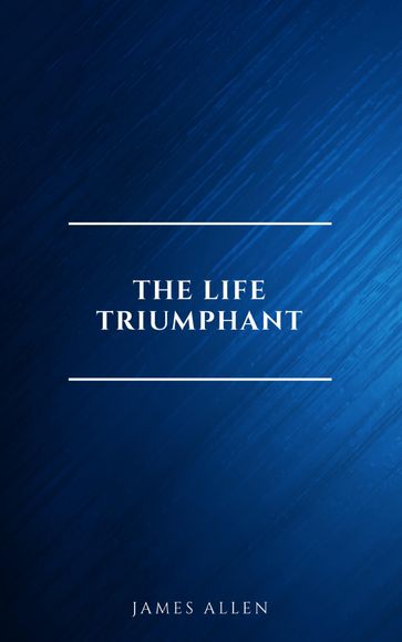 The Life Triumphant - Mastering the Heart and Mind - Allen James