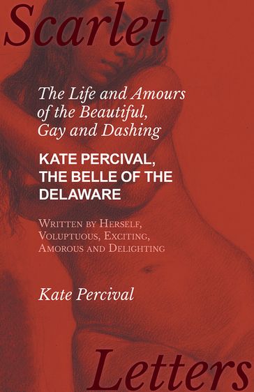 The Life and Amours of the Beautiful, Gay and Dashing Kate Percival, The Belle of the Delaware, Written by Herself, Voluptuous, Exciting, Amorous and Delighting - Kate Percival