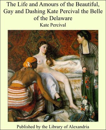 The Life and Amours of the Beautiful, Gay and Dashing Kate Percival the Belle of the Delaware - Kate Percival