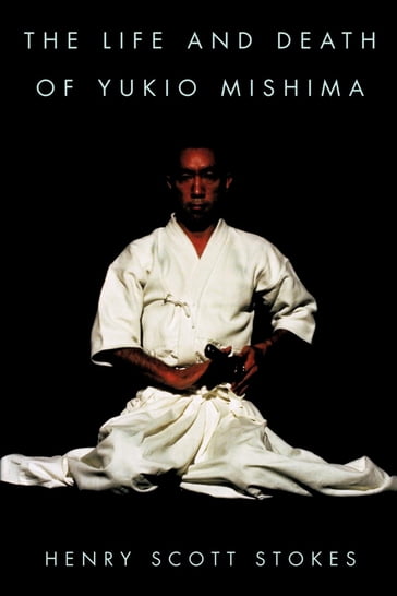 The Life and Death of Yukio Mishima - Henry Scott Stokes