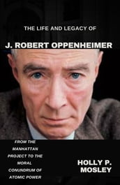 The Life and Legacy of J. Robert Oppenheimer