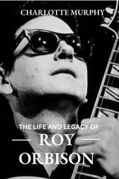 The Life and Legacy of ROY ORBISON