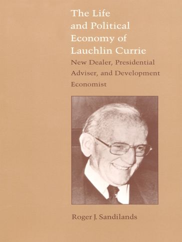 The Life and Political Economy of Lauchlin Currie - Roger J. Sandilands