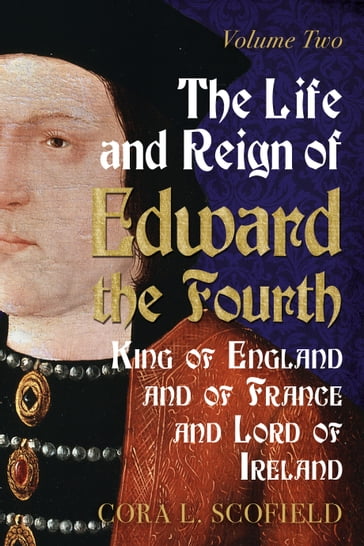 The Life and Reign of Edward the Fourth: King of England and France and Lord of Ireland: Volume 2 - Cora L. Scofield