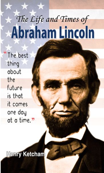 The Life and Times of Abraham Lincoln - Henry Ketcham