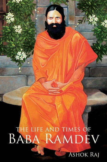 The Life and Times of Baba Ramdev - Ashok Raj