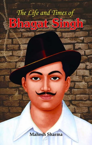 The Life and Times of Bhagat Singh - Mahesh Sharma