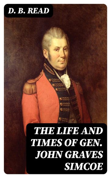 The Life and Times of Gen. John Graves Simcoe - D. B. Read