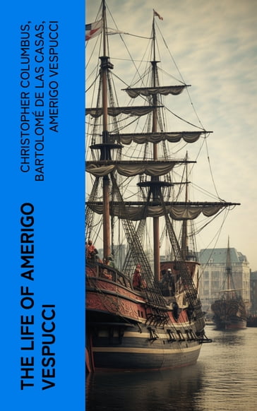 The Life of Amerigo Vespucci - Christopher Columbus - Bartolomé de las Casas - Amerigo Vespucci